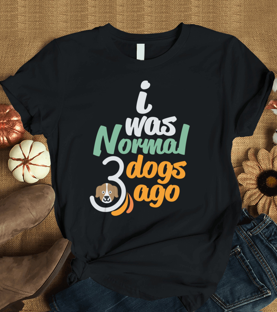 i Was Normal 3 Dogs Ago T-Shirt