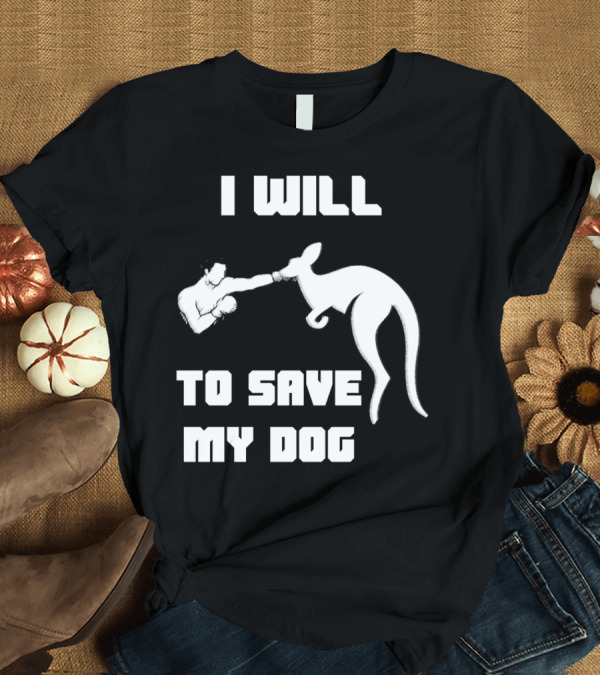 T-Shirt: I Will Fight Kangaroo To Save My Dog T-Shirt I Will Fight Kangaroo To Save My Dog T-Shirt