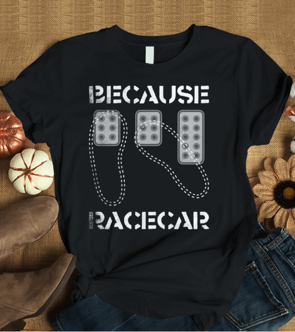 T-Shirt: Heel Toe Pedals Because Race Car T-Shirt Heel Toe Pedals Because Race Car T-Shirt