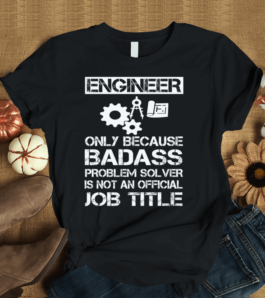 Engineer Only Because Badass Problem Solver Is Not an Official Job Title T-Shirt