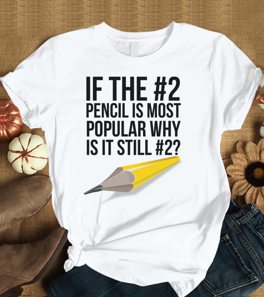 If The #2 Pencil Is Most Popular Why Is It Still #2? T-Shirt