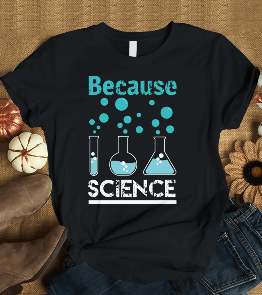 Because Science Beakers and Bubbles Chemistry T-Shirt