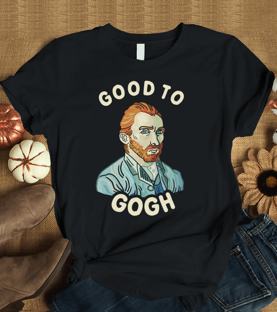 Good To Gogh Van Gogh T-Shirt