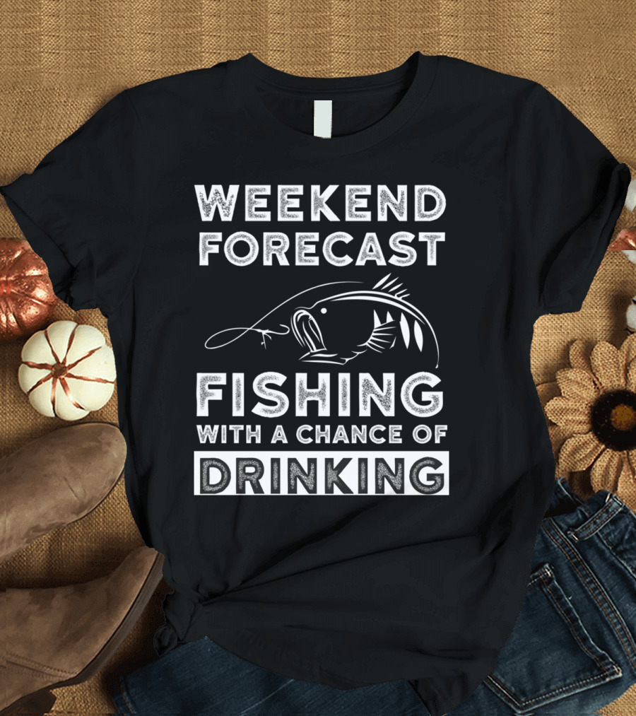 Weekend Forecast Fishing With A Chance of Drinking T-Shirt