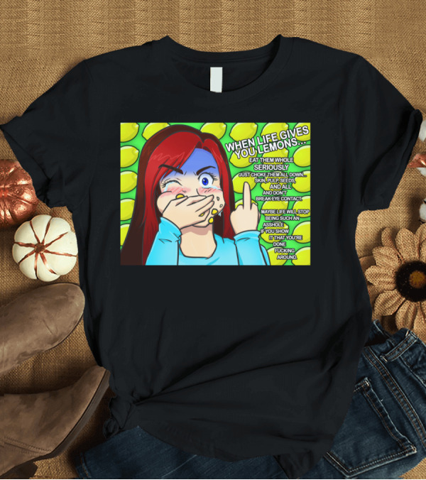 T-Shirt: WHEN LIFE GIVES YOU LEMONS EAT THEM WHOLE SERIOUSLY JUST CHOKE THEM ALL DOWN SKIN PULP SEEDS AND ALL DON'T BREAK EYE CONTACT T-Shirt WHEN LIFE GIVES YOU LEMONS EAT THEM WHOLE SERIOUSLY JUST CHOKE THEM ALL DOWN SKIN PULP SEEDS AND ALL DON'T BREAK EYE CONTACT T-Shirt