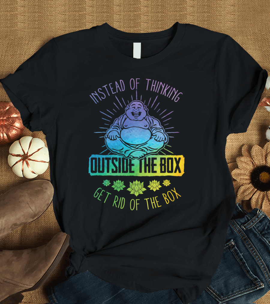 Instead of Thinking Outside The Box Get Rid of the Box T-Shirt