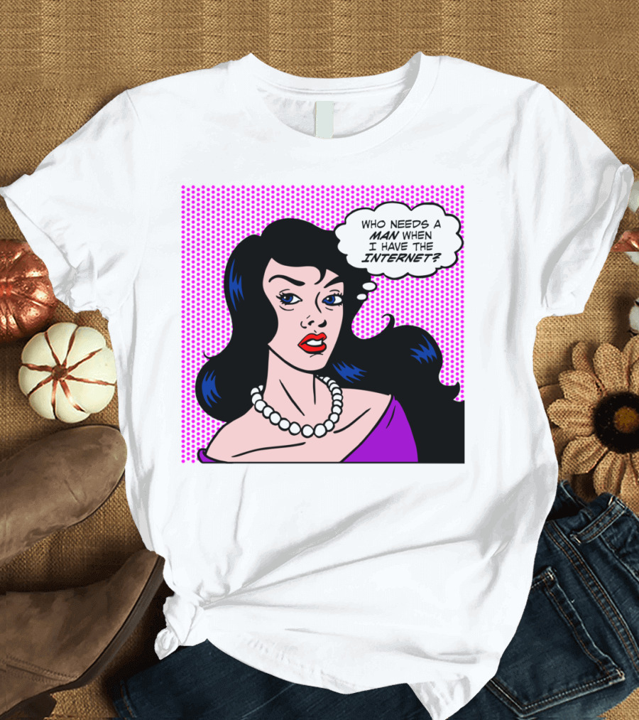 Who Needs A Man When I Have The Internet Pop T-Shirt