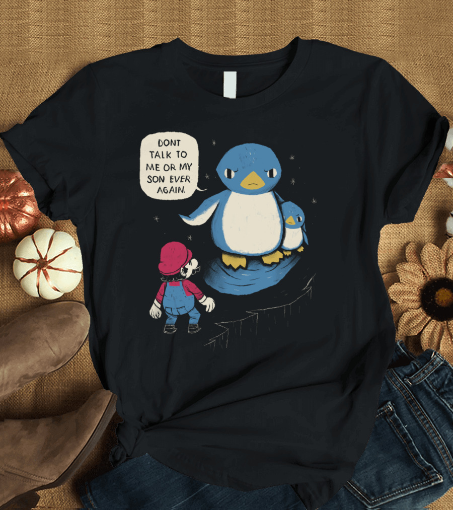 DONT TALK TO ME OR MY SON EVER AGAIN Penguin and Mario T-Shirt