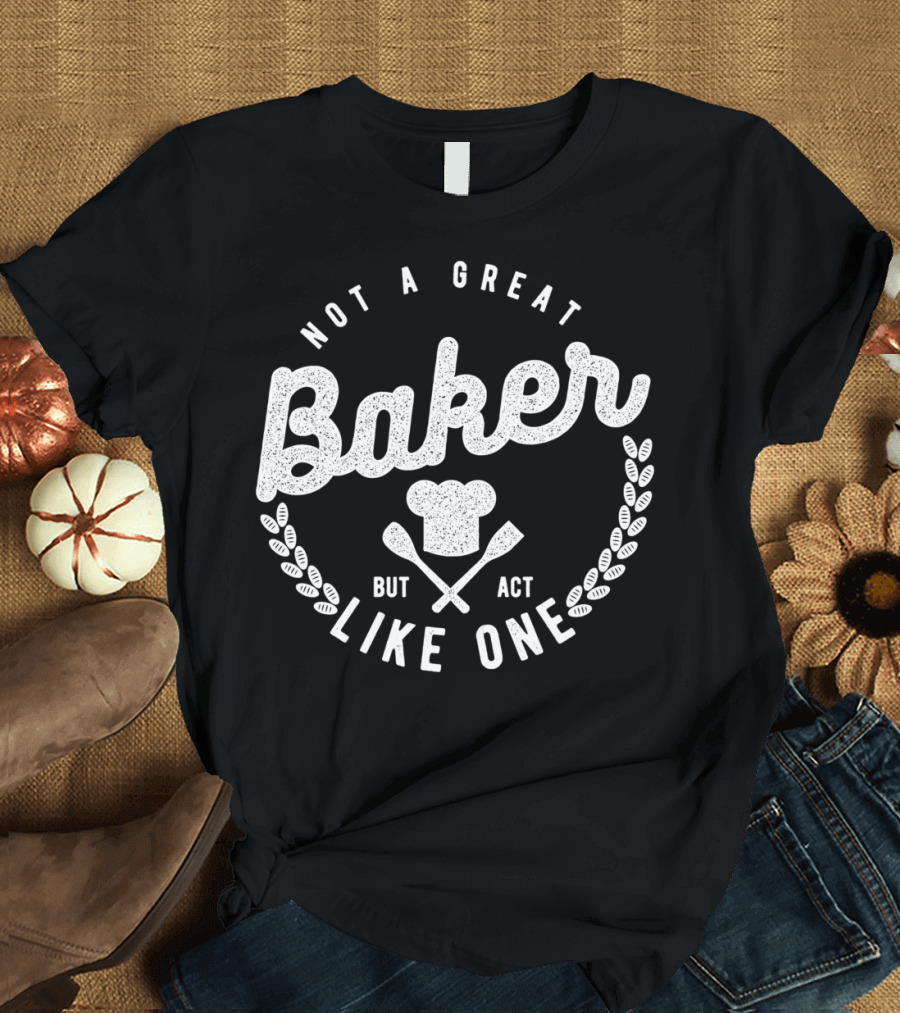 Not a Great Baker But Act Like One T-Shirt