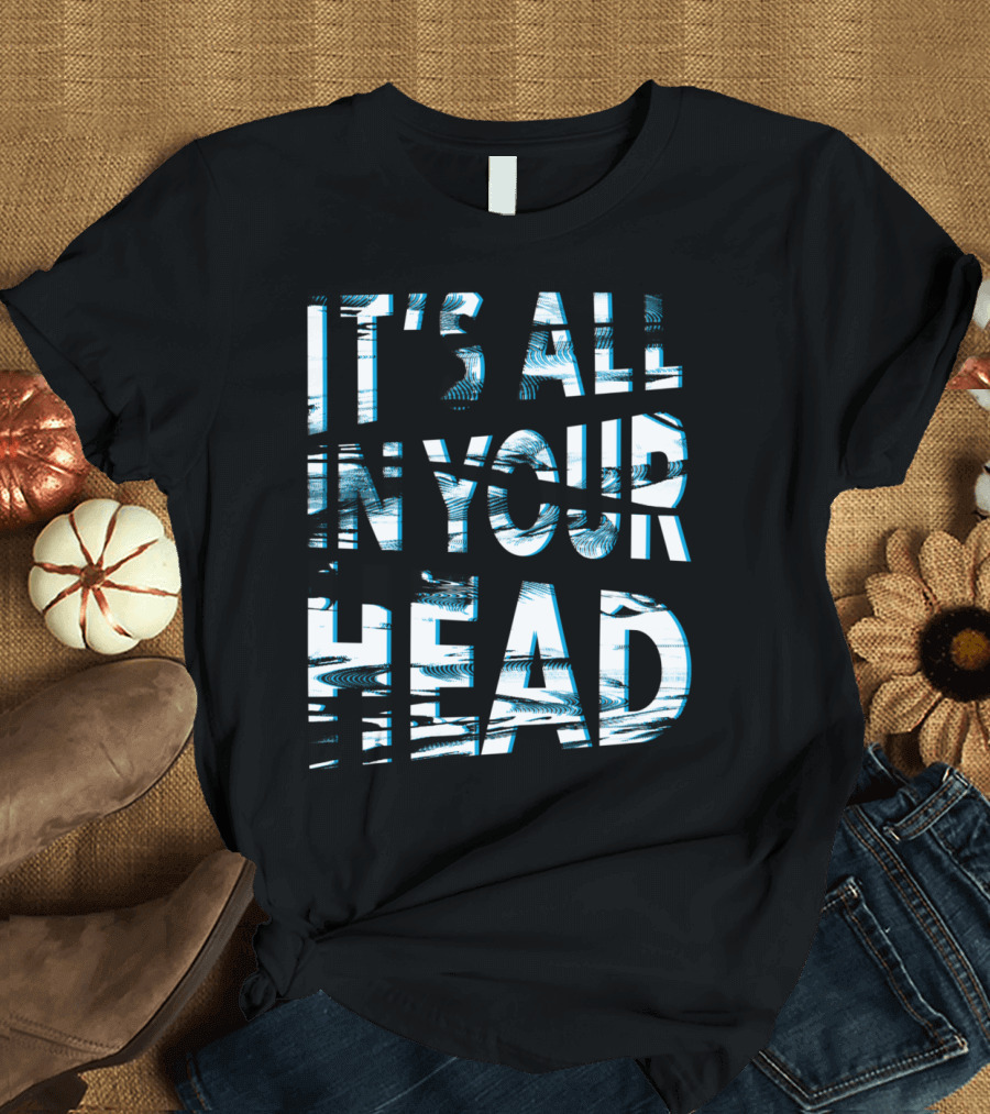 IT'S ALL IN YOUR HEAD T-Shirt