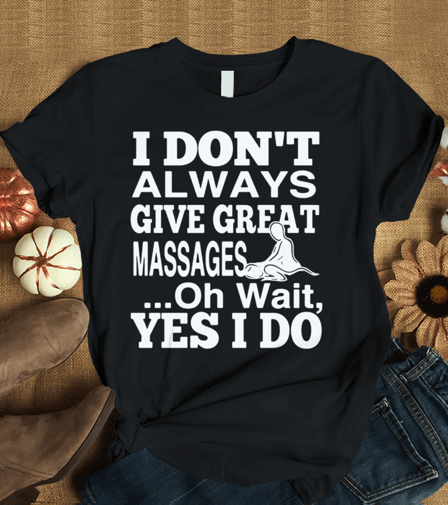 I Don't Always Give Great Massages Oh Wait Yes I Do T-Shirt