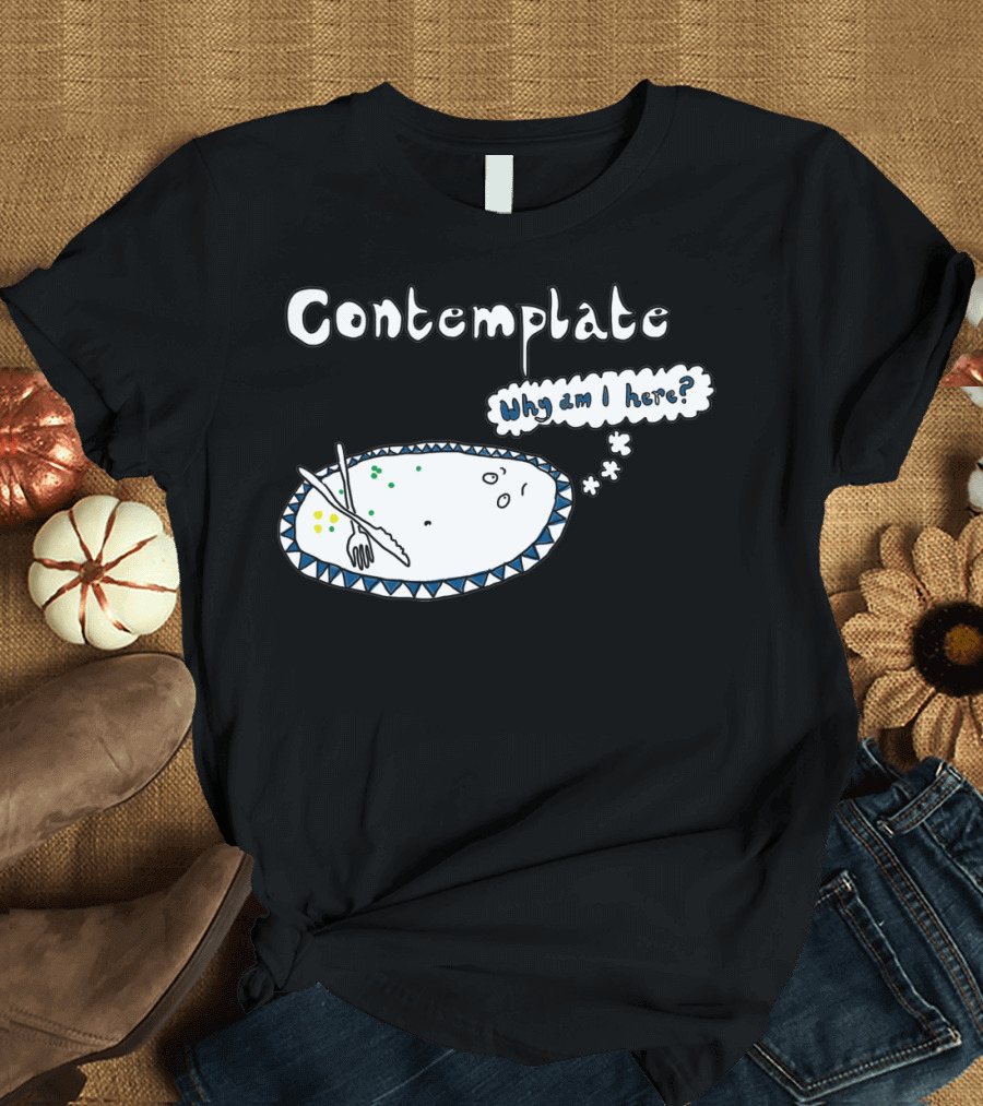 Contemplate Why Am I Here? T-Shirt