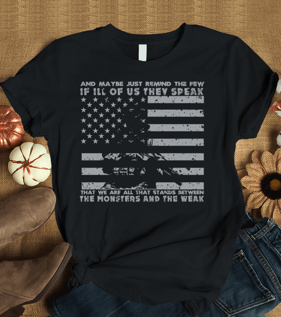 And Maybe Just Remind the Few If Ill of Us They Speak We Are All That Stands Between the Monsters and the Weak T-Shirt