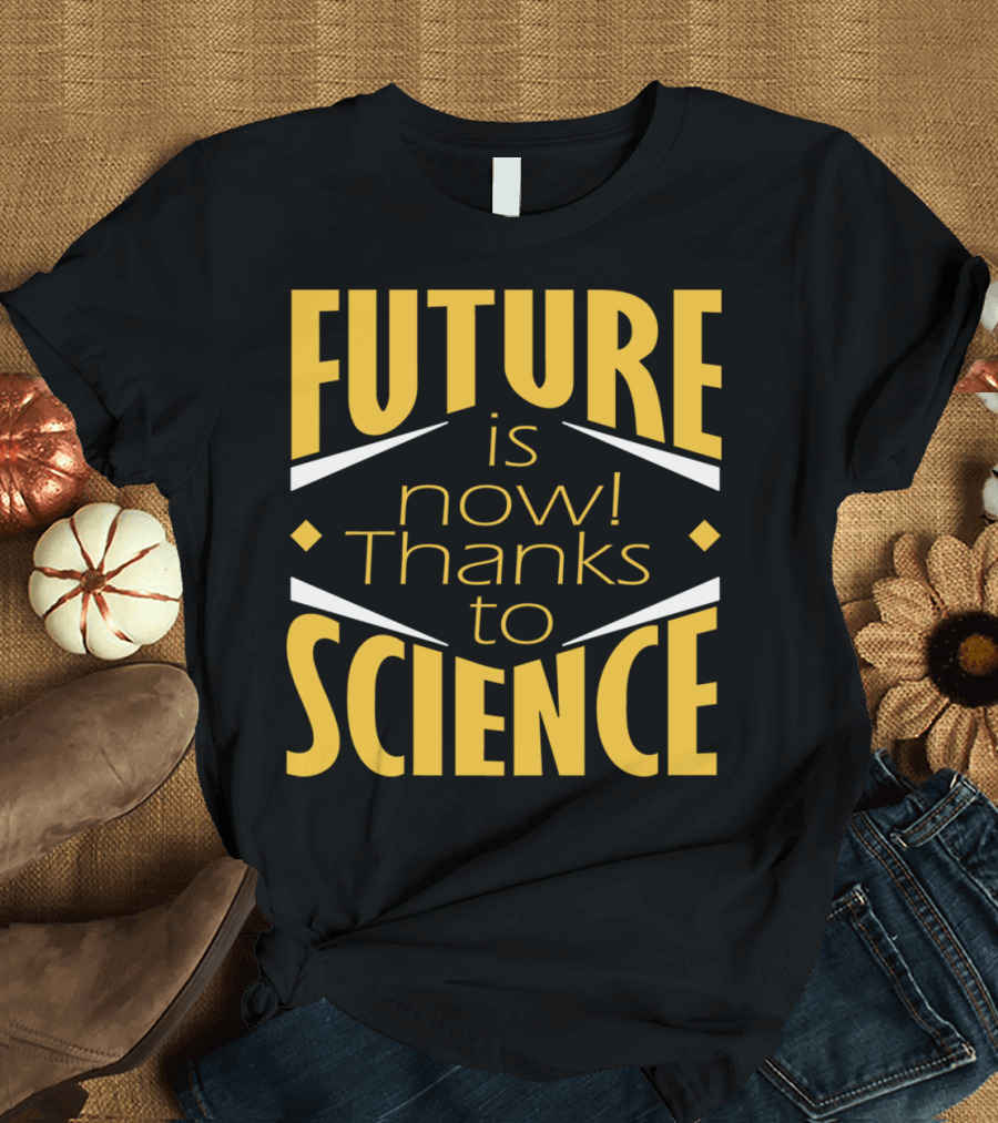 FUTURE IS NOW THANKS TO SCIENCE T-Shirt