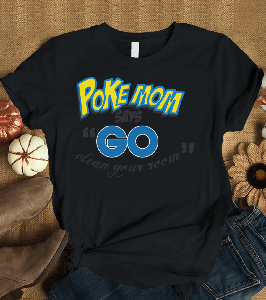 Pokemom Says Go Clean Your Room T-Shirt