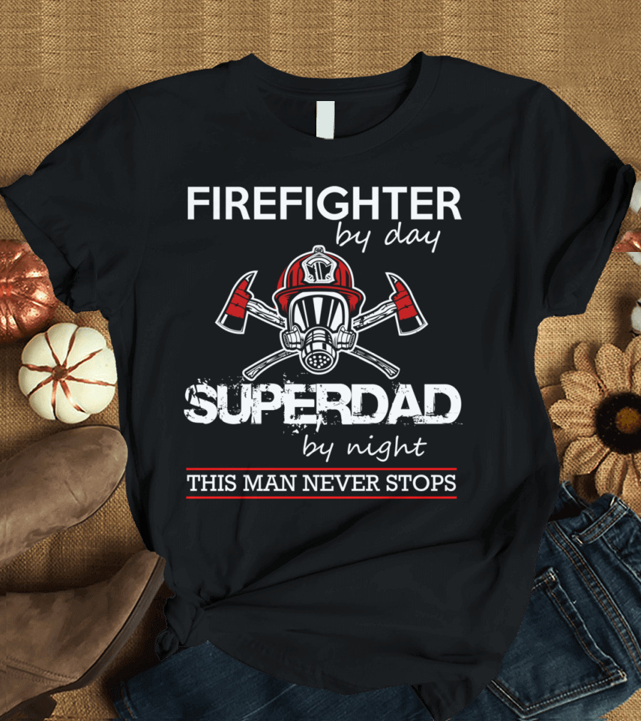 Firefighter by Day Super Dad by Night This Man Never Stops T-Shirt