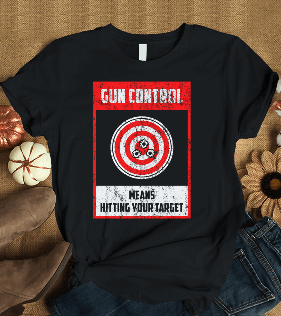 GUN CONTROL MEANS HITTING YOUR TARGET T-Shirt