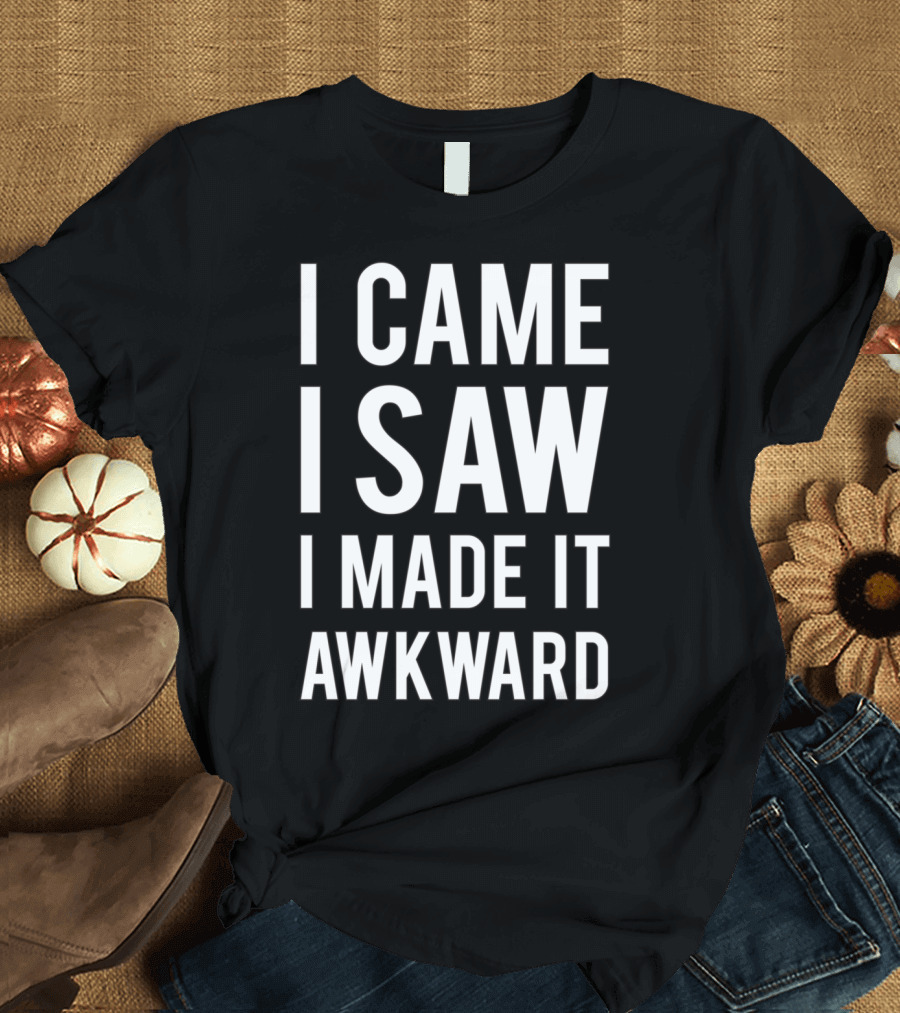 I Came I Saw I Made It Awkward Humor T-Shirt