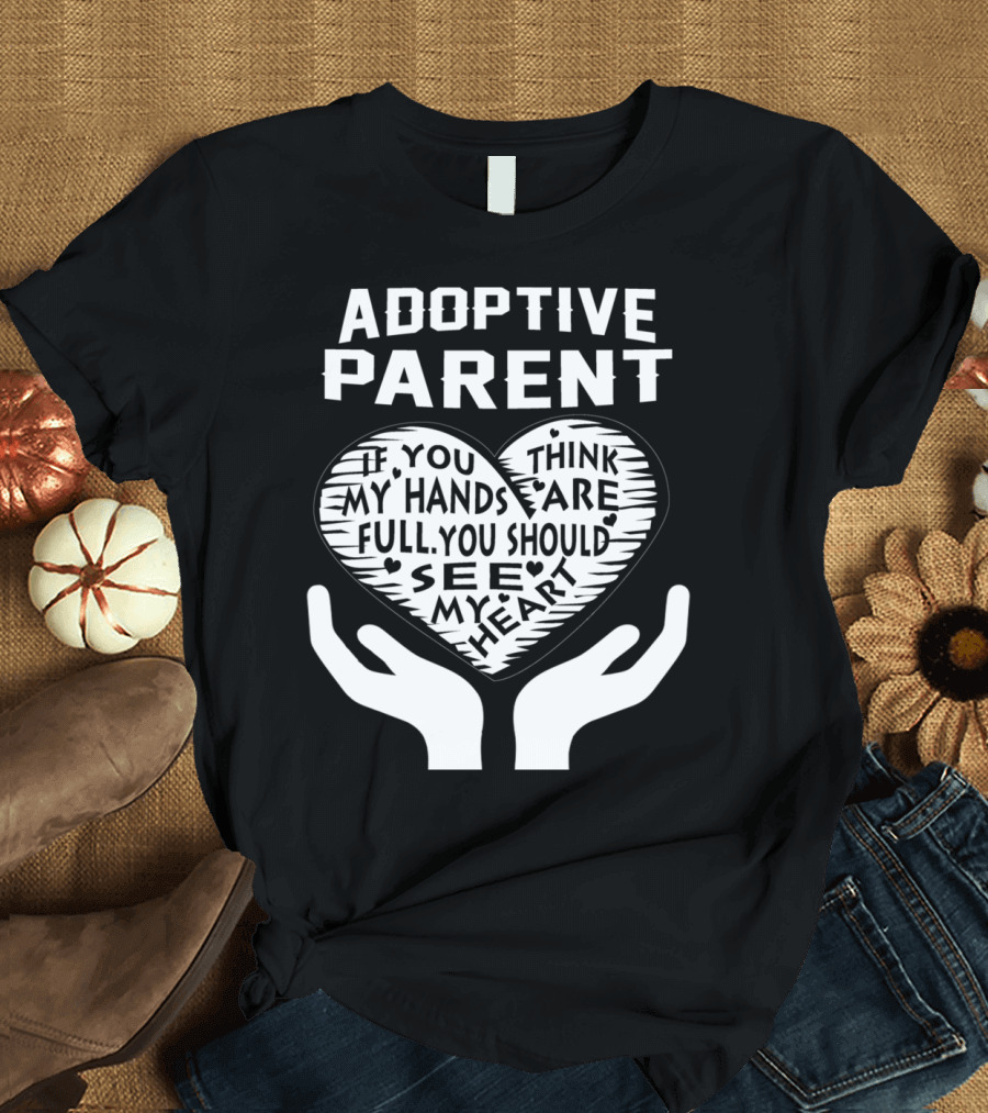 Adoptive Parent If You Think My Hands Are Full You Should See My Heart T-Shirt