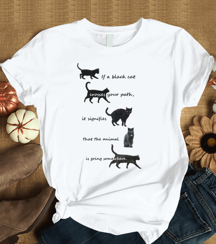 If a Black Cat Crosses Your Path It Signifies the Animal Is Going Somewhere T-Shirt