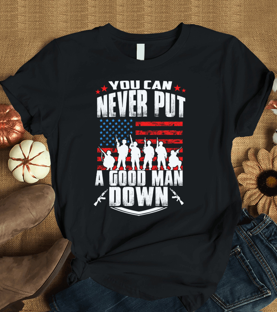 YOU CAN NEVER PUT A GOOD MAN DOWN AMERICAN FLAG MILITARY T-Shirt