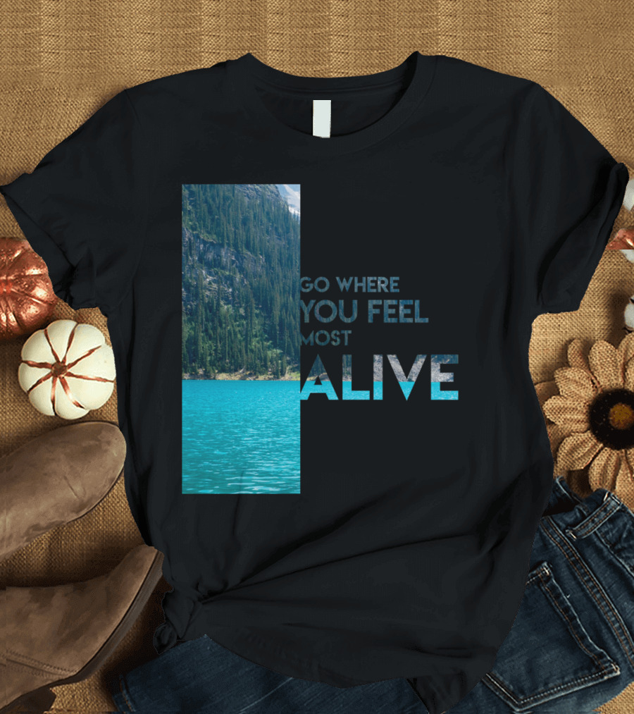Go Where You Feel Most Alive T-Shirt