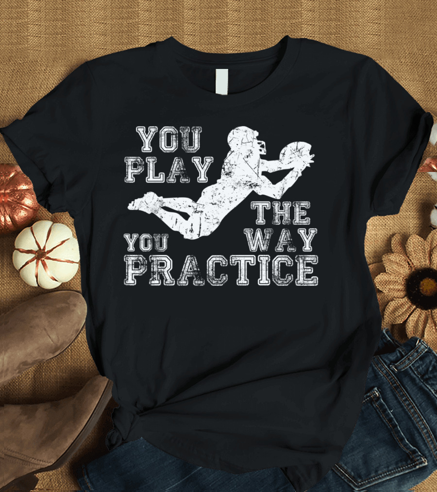 You Play The Way You Practice Football Player Catching Ball T-Shirt