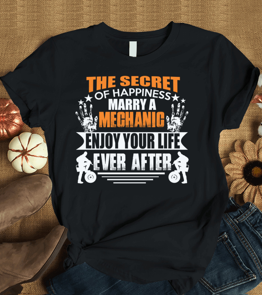 The Secret of Happiness Marry a Mechanic Enjoy Your Life Ever After T-Shirt