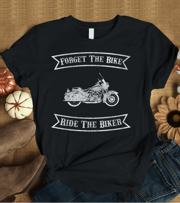 T-Shirt: Forget The Bike Ride The Biker Motorcycle T-Shirt Forget The Bike Ride The Biker Motorcycle T-Shirt