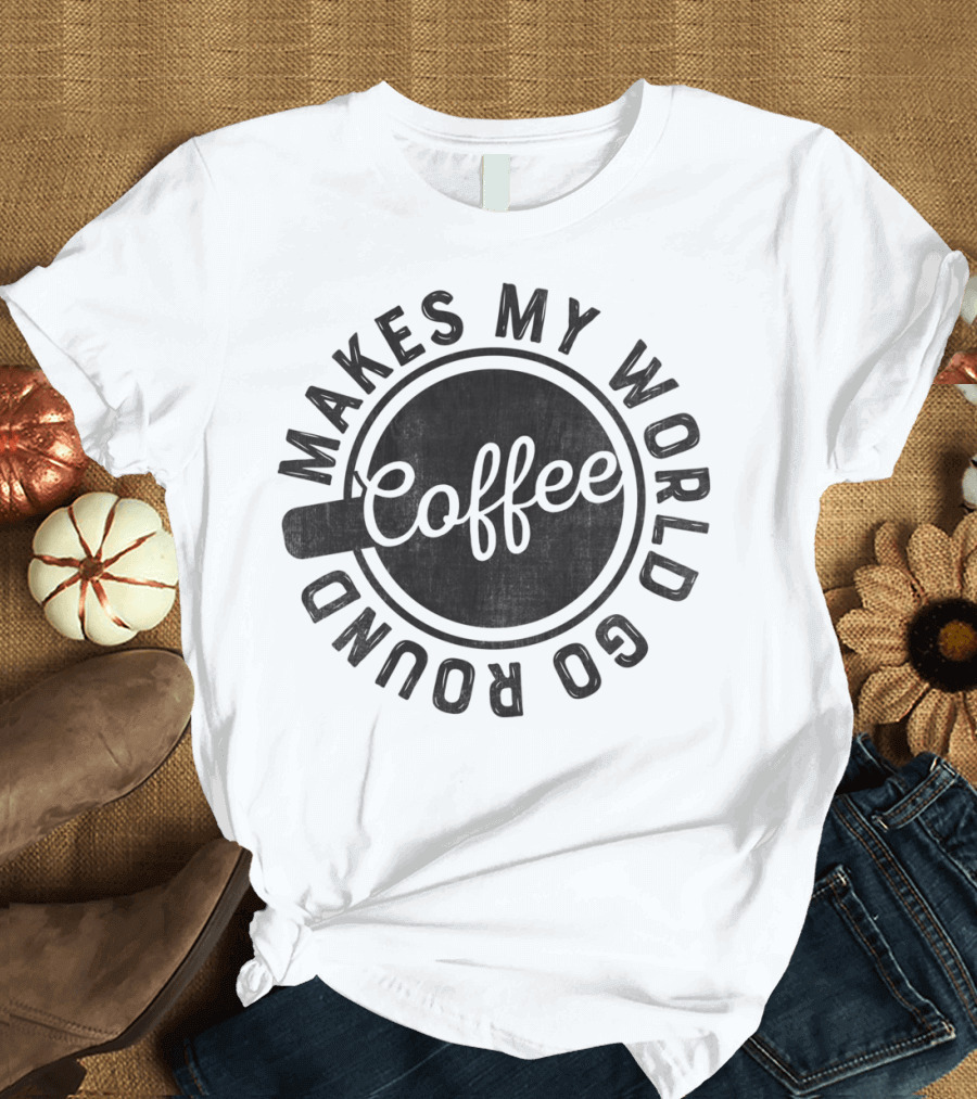 Coffee Makes My World Go Round Coffee Cup Circular Text T-Shirt