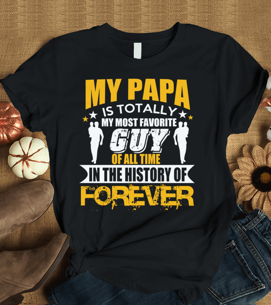 MY PAPA IS TOTALLY MY MOST FAVORITE GUY OF ALL TIME IN THE HISTORY OF FOREVER T-Shirt