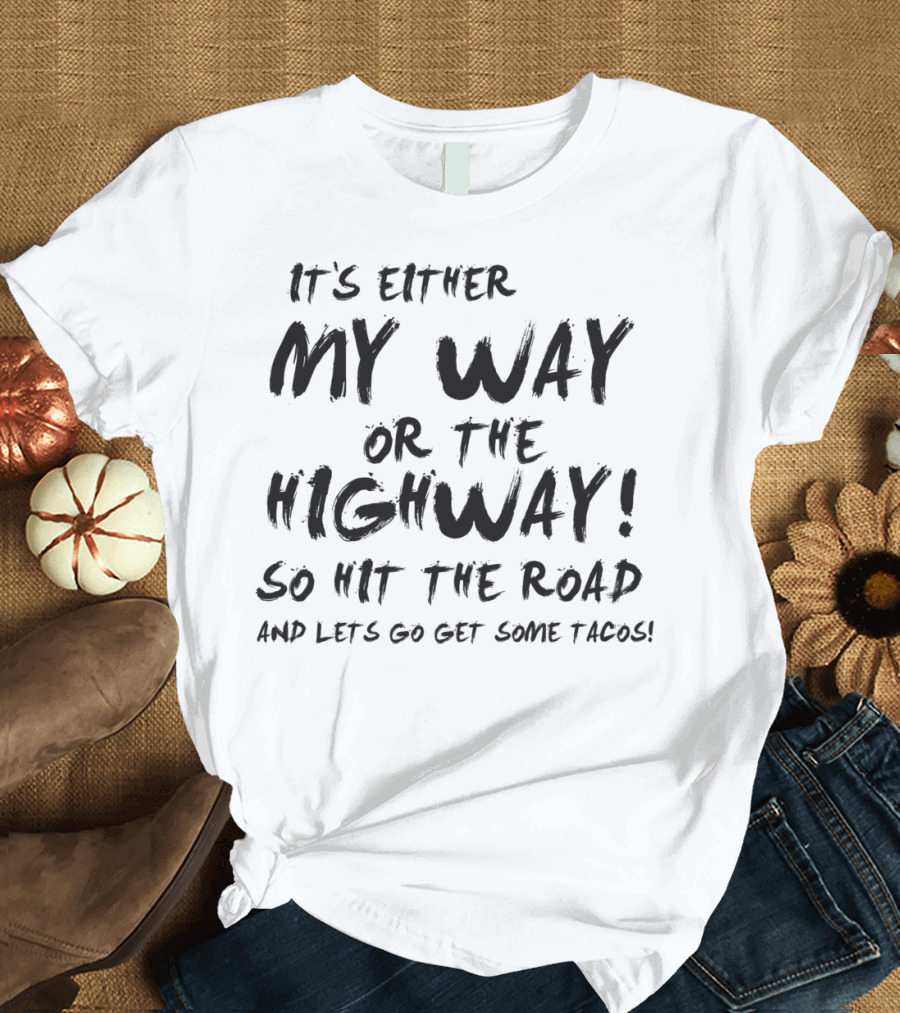 My Way or the Highway So Hit the Road and Let's Go Get Some Tacos T-Shirt