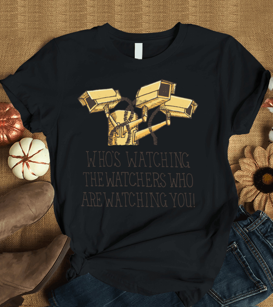 WHO'S WATCHING THE WATCHERS WHO ARE WATCHING YOU T-Shirt