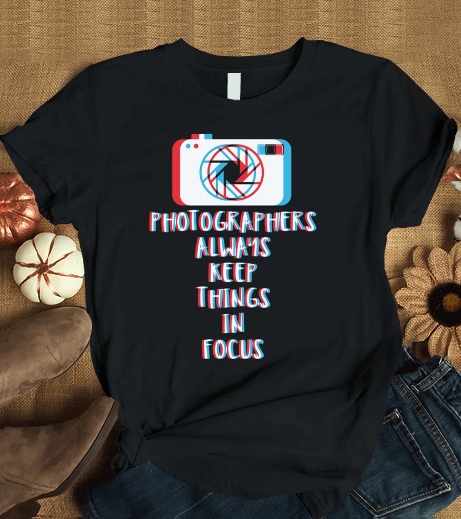 Photographers Always Keep Things in Focus T-Shirt