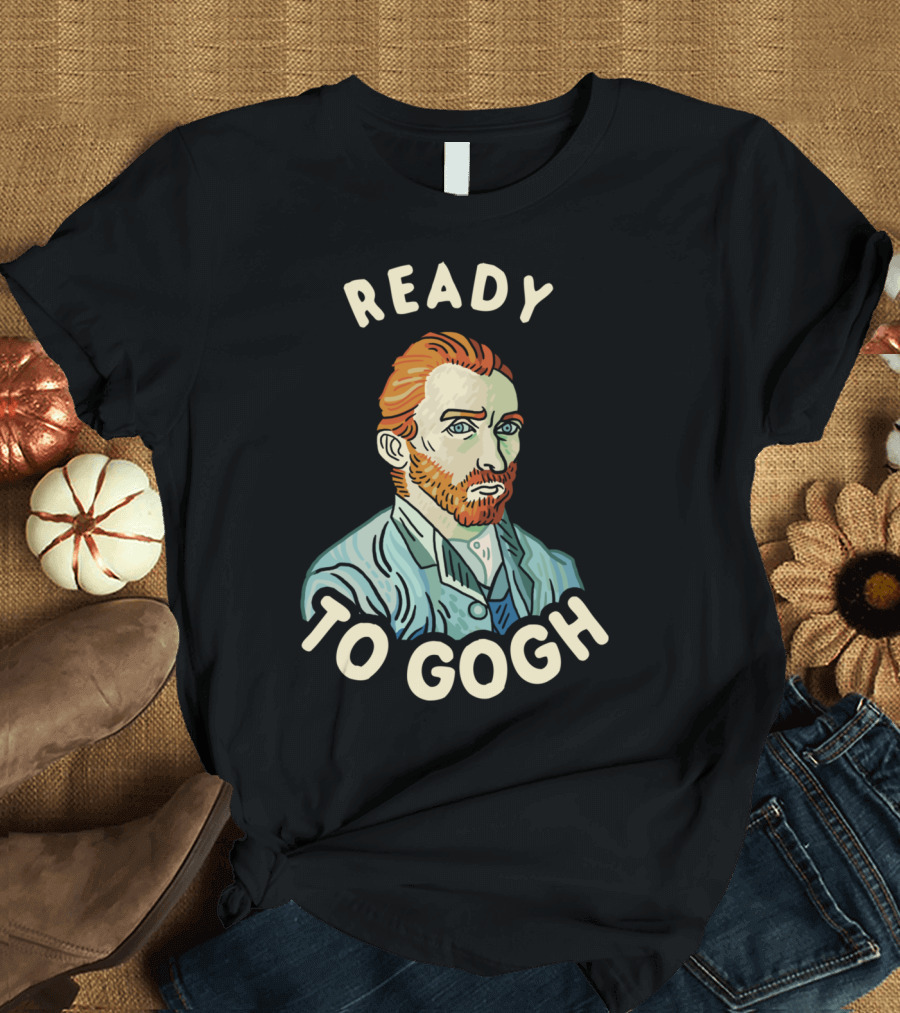 Ready To Gogh Vincent Van Gogh T-Shirt