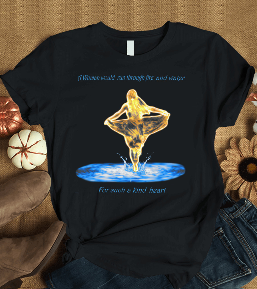 A Woman Would Run Through Fire and Water for Such a Kind Heart T-Shirt