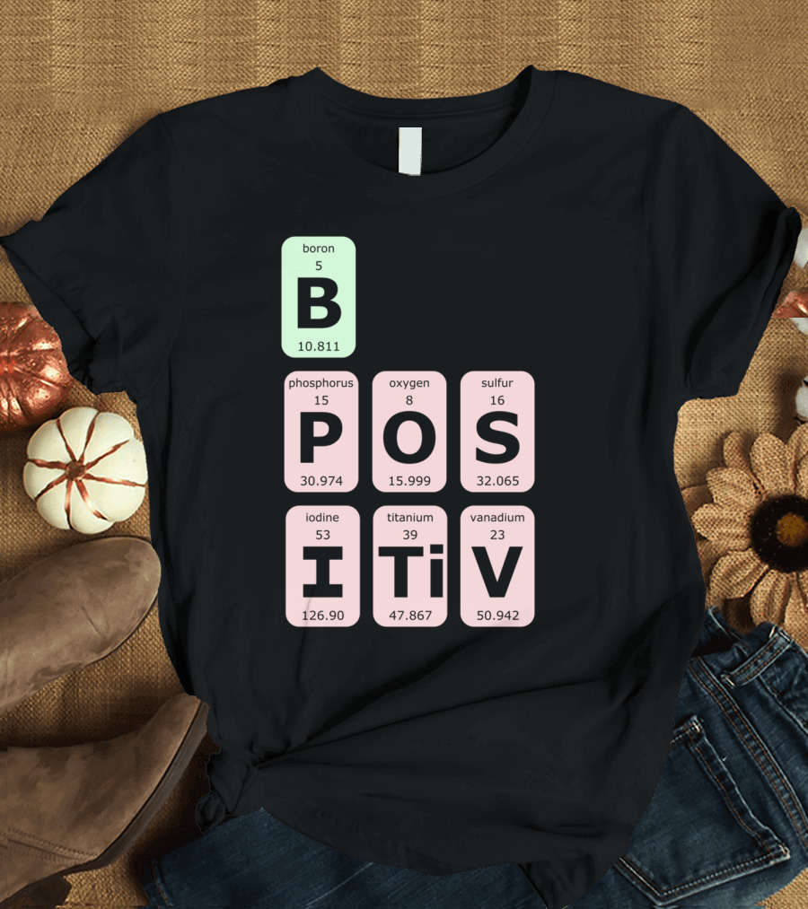 Boron Phosphorus Oxygen Sulfur Iodine Titanium Vanadium Elements Be Positive T-Shirt