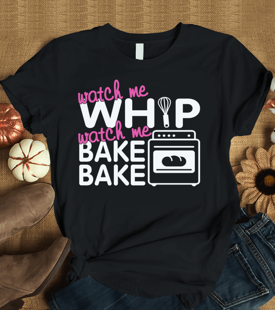 Watch Me Whip Watch Me Bake Bake Ovenbread T-Shirt