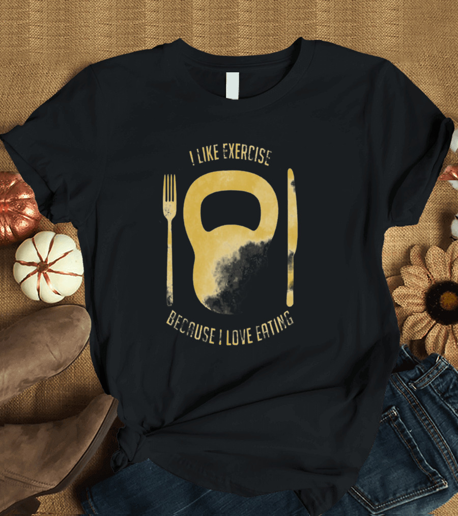 I Like Exercise Because I Love Eating T-Shirt