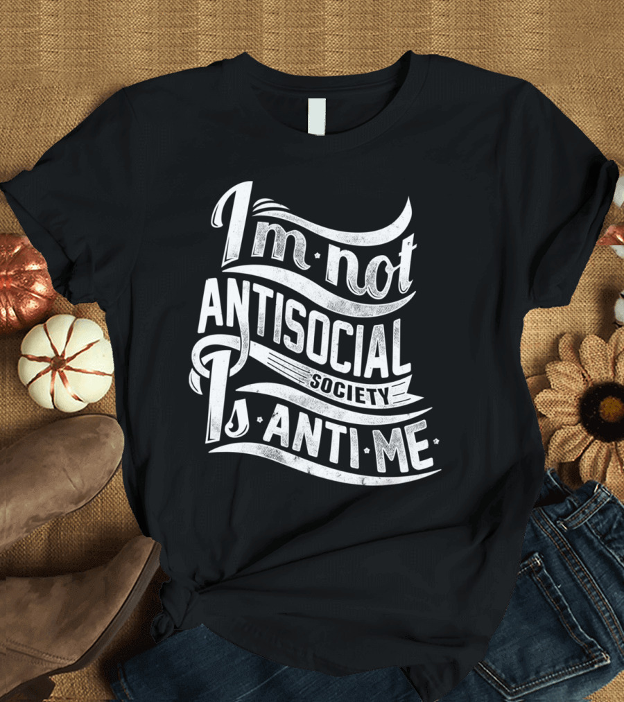 I'm Not Antisocial Society Is Anti Me T-Shirt