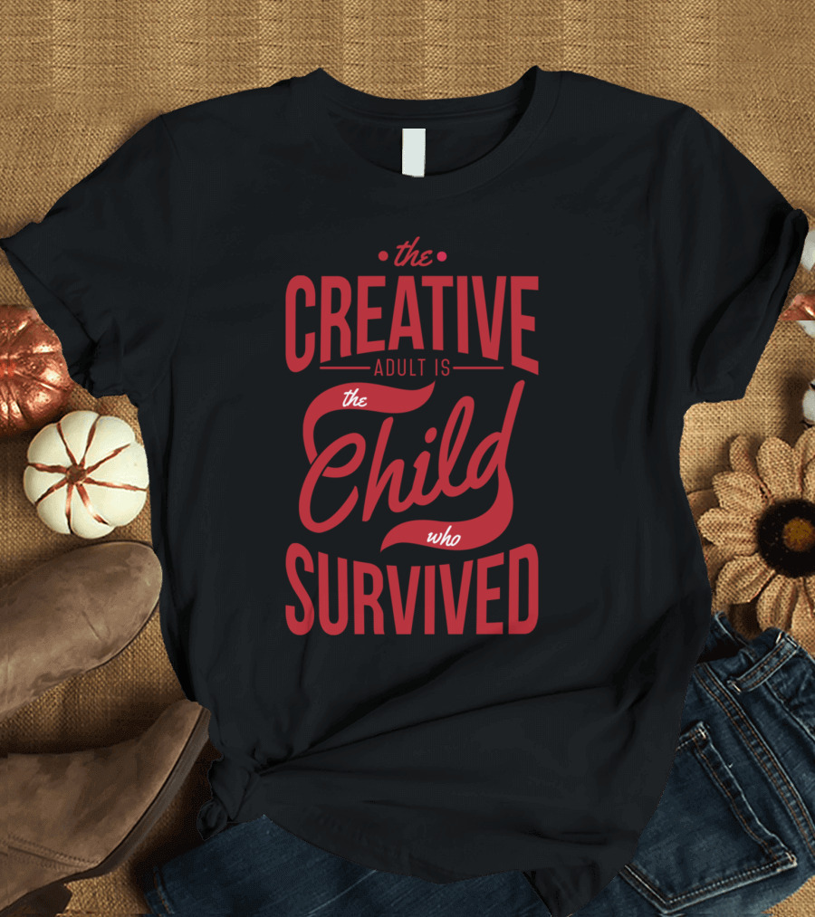 The Creative Adult Is the Child Who Survived T-Shirt