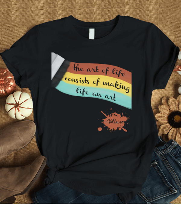 T-Shirt: the art of life consists of making life an art - Voltaire T-Shirt the art of life consists of making life an art - Voltaire T-Shirt