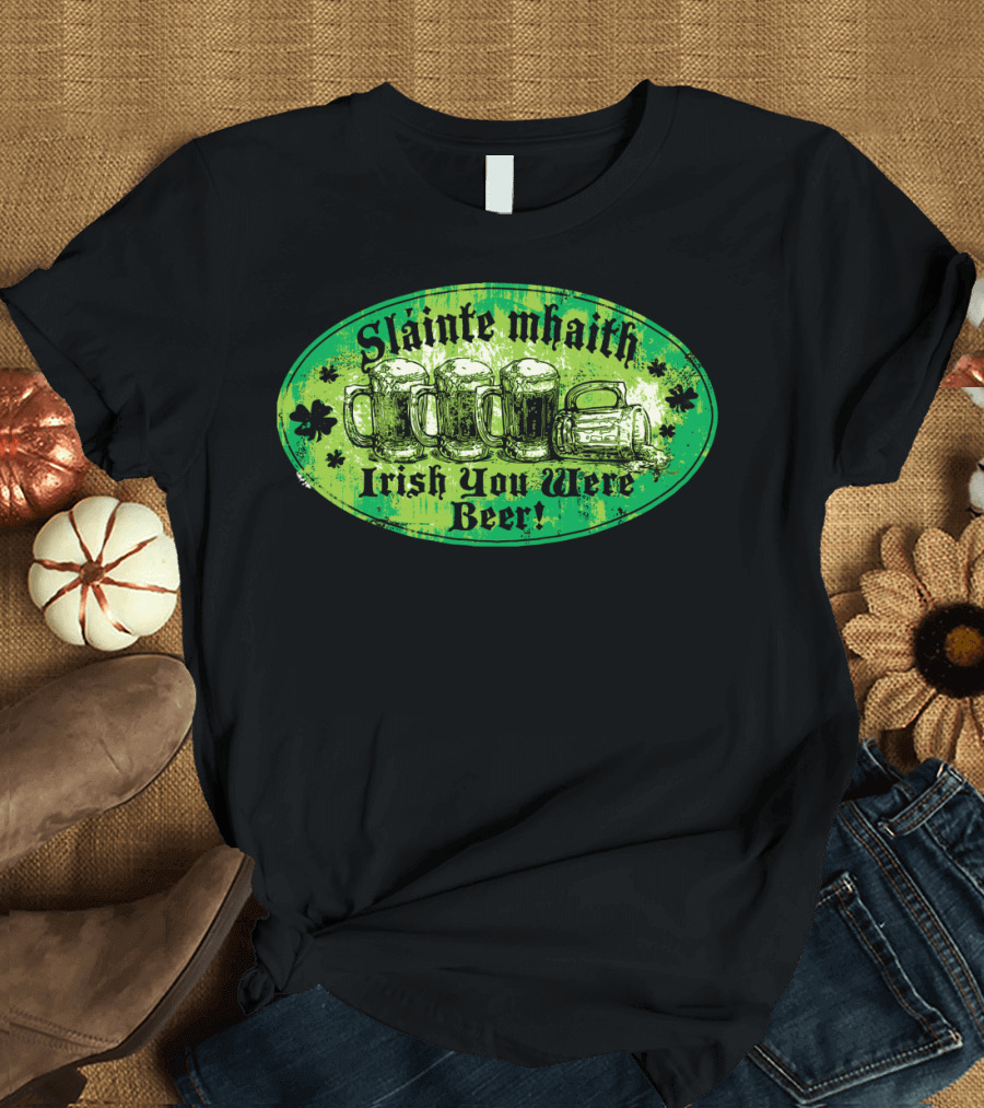 Slainte Mhaith Irish You Were Beer Green Shamrock Mugs T-Shirt
