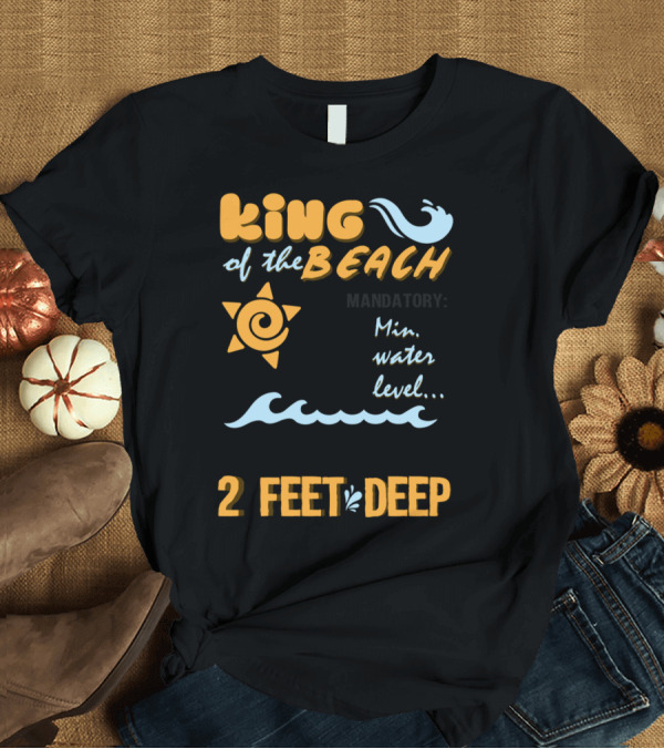 T-Shirt: King of the Beach 2 Feet Deep Minimum Water Level T-Shirt King of the Beach 2 Feet Deep Minimum Water Level T-Shirt