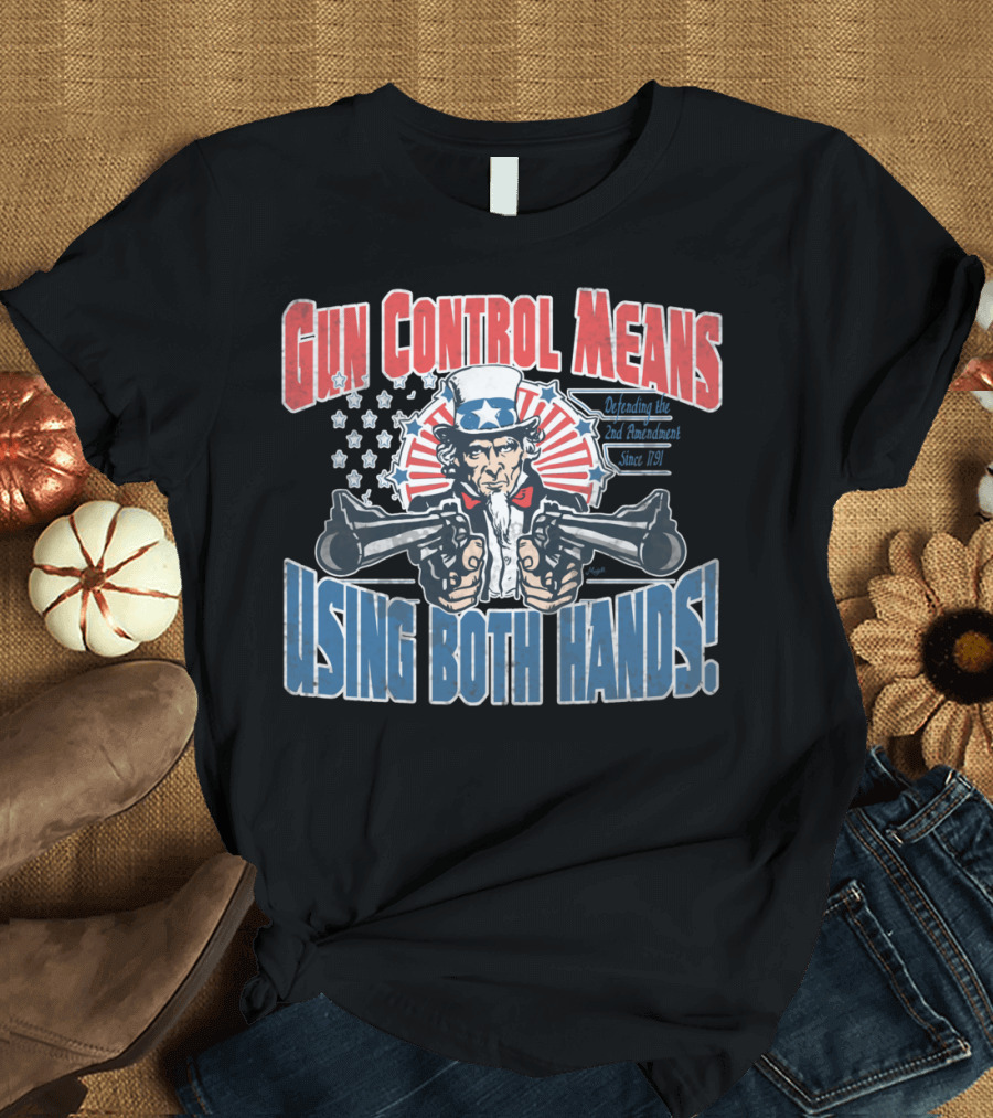 Gun Control Means Using Both Hands Uncle Sam Defending the 2nd Amendment Since 1791 T-Shirt