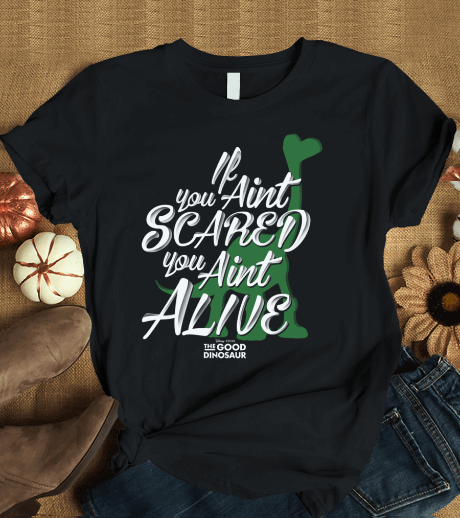 If You Ain't Scared You Ain't Alive The Good Dinosaur Disney Pixar T-Shirt