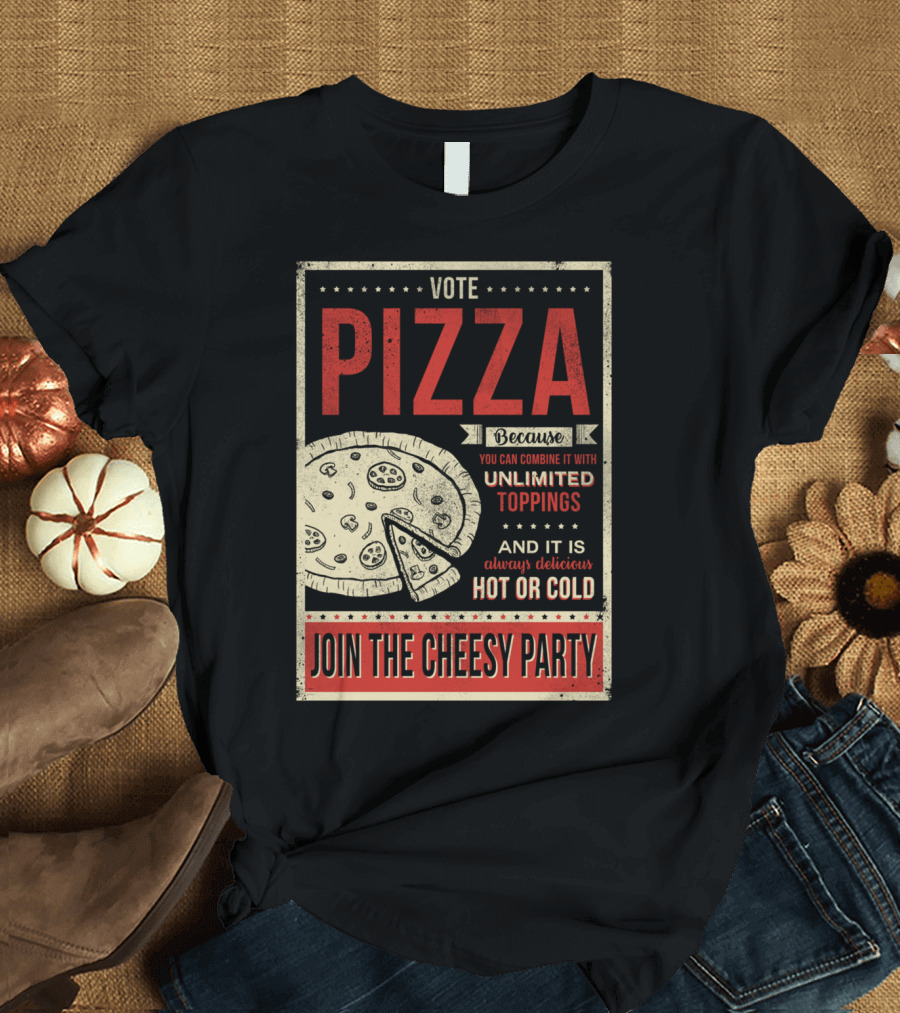 Vote Pizza Join the Cheesy Party Unlimited Toppings Hot or Cold T-Shirt
