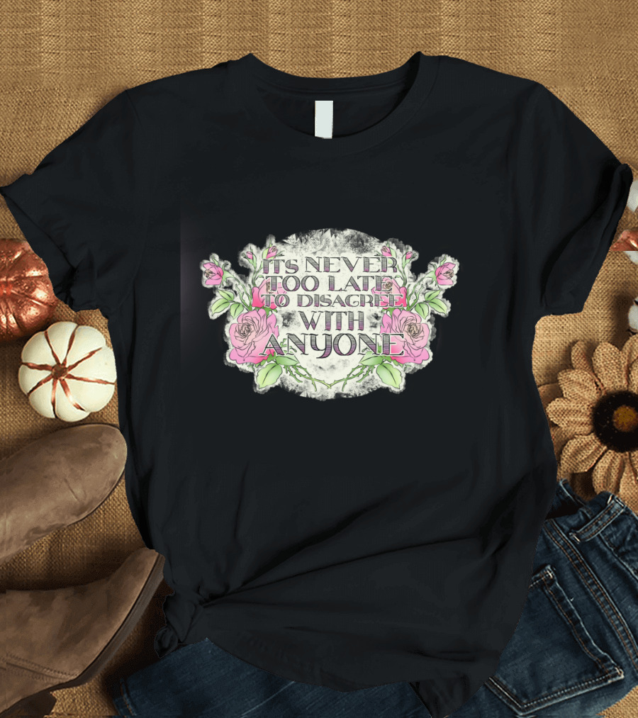 It's Never Too Late to Disagree with Anyone Roses Motif T-Shirt