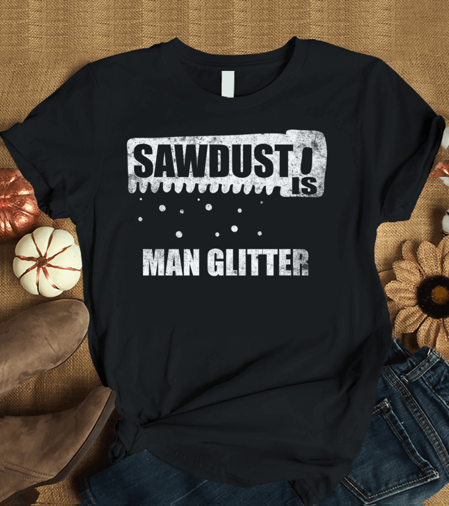 SAWDUST IS MAN GLITTER Saw Blade Rustic T-Shirt