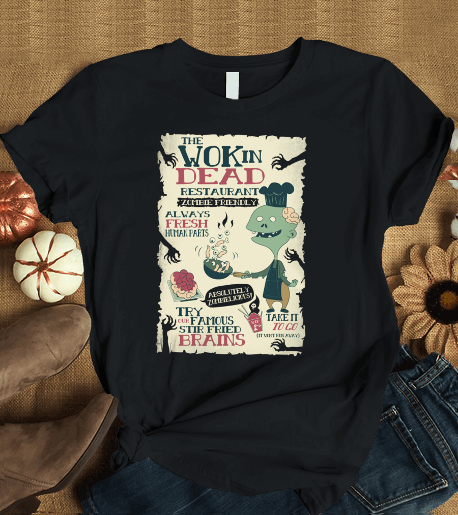 The Wok In Dead Restaurant Zombie Friendly Always Fresh Human Parts Absolutely Zombielicious Stir Fried Brains T-Shirt
